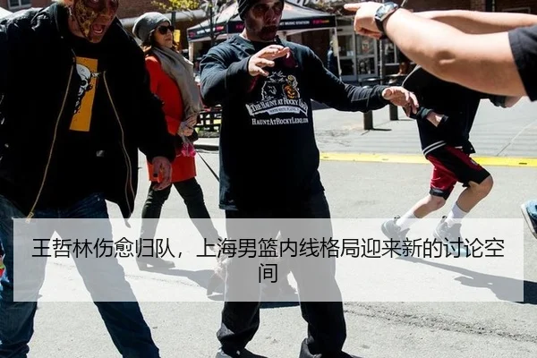 王哲林伤愈归队，上海男篮内线格局迎来新的讨论空间